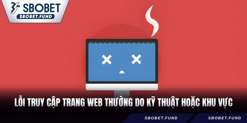 Lỗi truy cập trang web thường do kỹ thuật hoặc khu vực