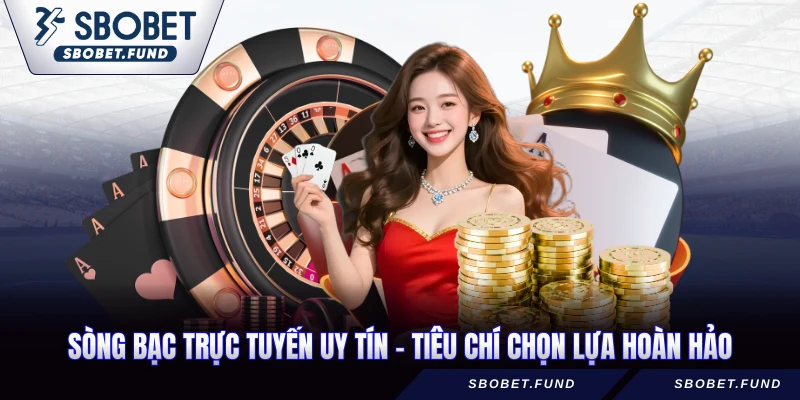 sòng bạc trực tuyến uy tín - tiêu chí chọn lựa hoàn hảo