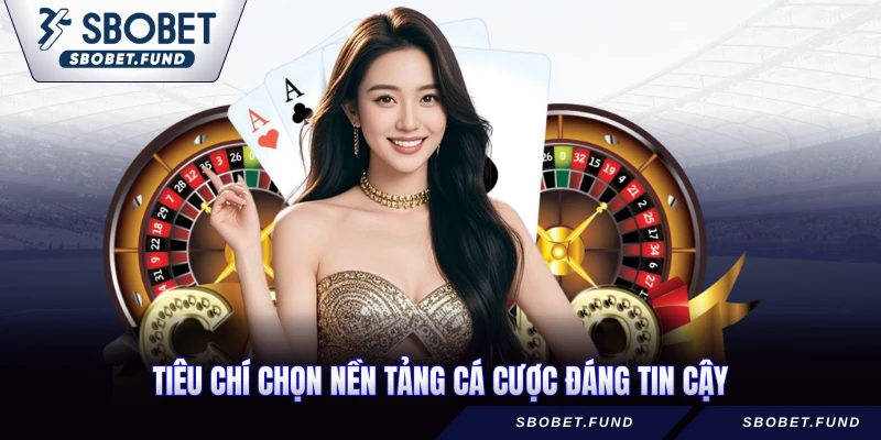 Tiêu chí chọn nền tảng cá cược đáng tin cậy