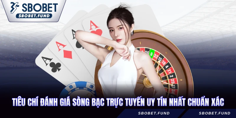 Tiêu chí đánh giá sòng bạc trực tuyến uy tín nhất chuẩn xác