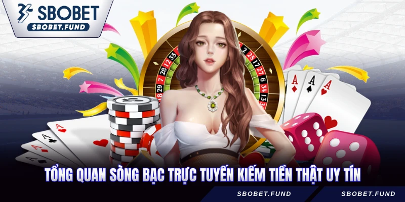 Tổng quan sòng bạc trực tuyến kiếm tiền thật uy tín