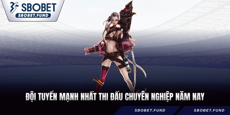 Đội tuyển mạnh nhất thi đấu chuyên nghiệp năm nay